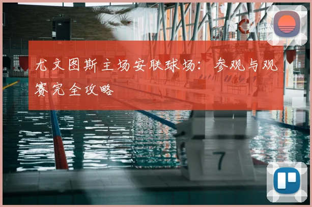 尤文图斯主场安联球场:参观与观赛完全攻略